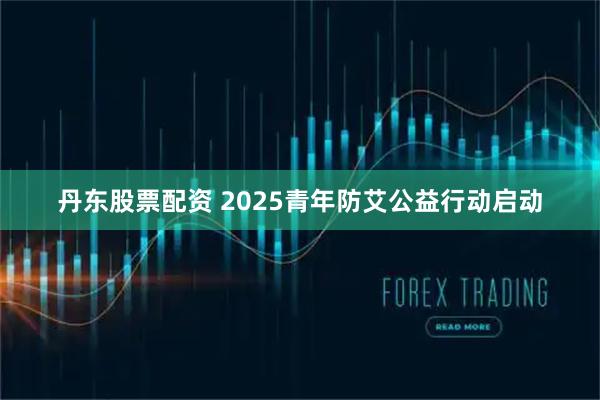 丹东股票配资 2025青年防艾公益行动启动