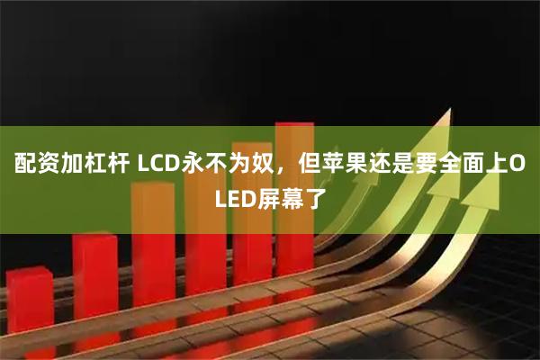 配资加杠杆 LCD永不为奴，但苹果还是要全面上OLED屏幕了