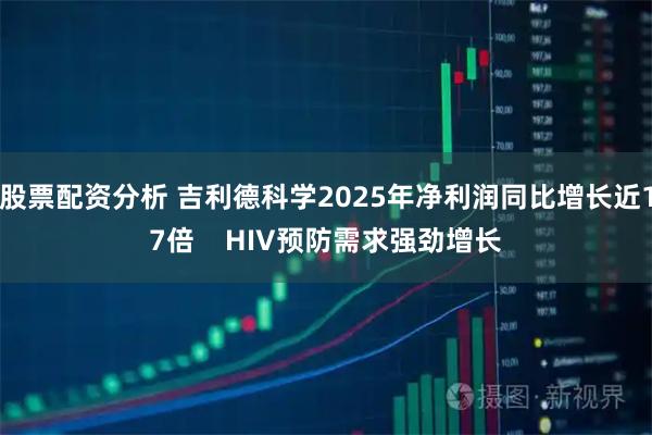 股票配资分析 吉利德科学2025年净利润同比增长近17倍    HIV预防需求强劲增长
