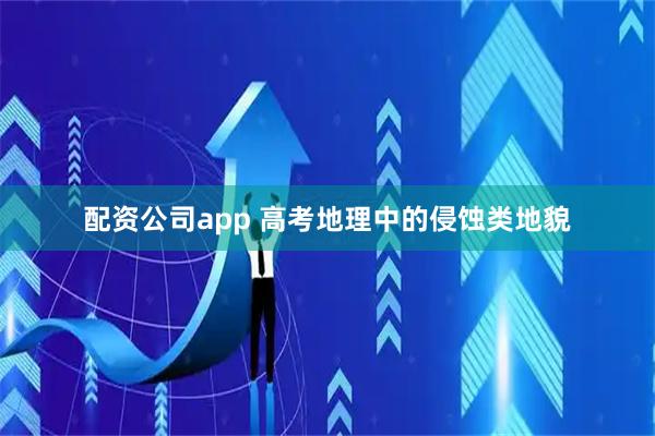 配资公司app 高考地理中的侵蚀类地貌