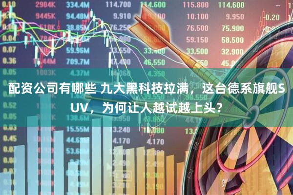 配资公司有哪些 九大黑科技拉满，这台德系旗舰SUV，为何让人越试越上头？
