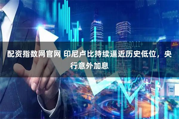 配资指数网官网 印尼卢比持续逼近历史低位,央行意外加息